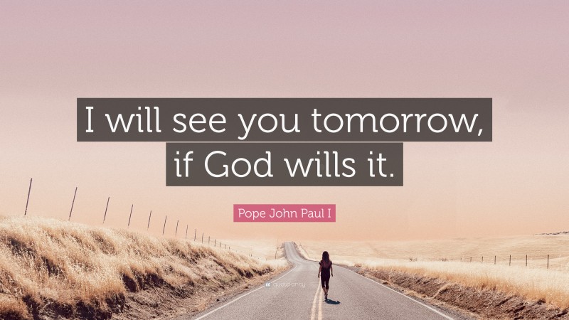 Pope John Paul I Quote: “I will see you tomorrow, if God wills it.”
