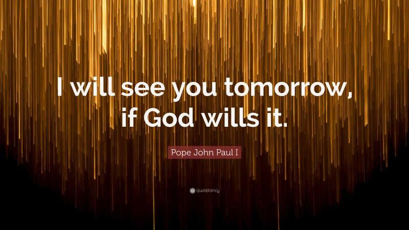 Pope John Paul I Quote: “I will see you tomorrow, if God wills it.”
