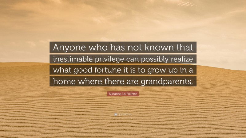 Suzanne La Follette Quote: “Anyone who has not known that inestimable privilege can possibly realize what good fortune it is to grow up in a home where there are grandparents.”