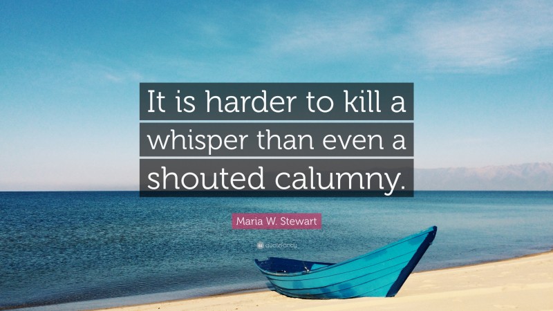 Maria W. Stewart Quote: “It is harder to kill a whisper than even a shouted calumny.”