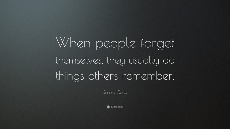James Coco Quote: “When people forget themselves, they usually do things others remember.”