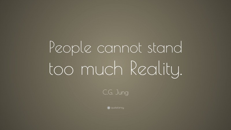 C.G. Jung Quote: “People cannot stand too much Reality.”