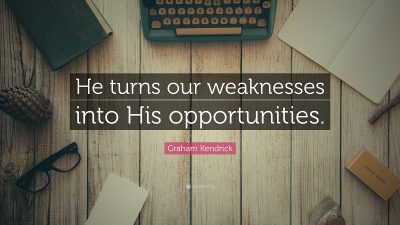Graham Kendrick Quote: “He turns our weaknesses into His opportunities.”