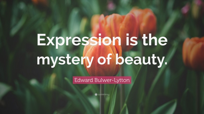Edward Bulwer-Lytton Quote: “Expression is the mystery of beauty.”