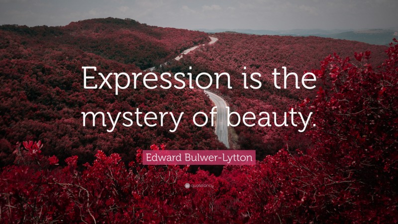 Edward Bulwer-Lytton Quote: “Expression is the mystery of beauty.”