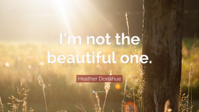 Heather Donahue Quote: “I’m not the beautiful one.”