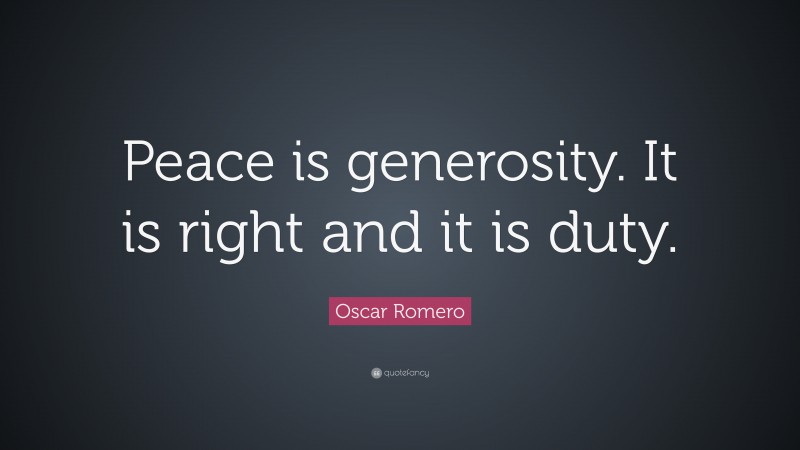 Oscar Romero Quote: “Peace is generosity. It is right and it is duty.”