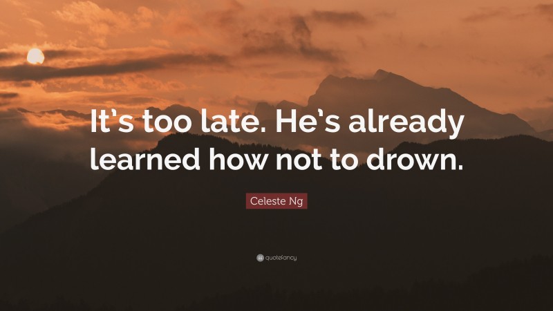 Celeste Ng Quote: “It’s too late. He’s already learned how not to drown.”