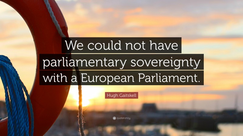 Hugh Gaitskell Quote: “We could not have parliamentary sovereignty with a European Parliament.”
