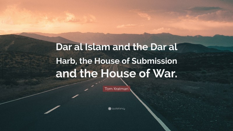 Tom Kratman Quote: “Dar al Islam and the Dar al Harb, the House of Submission and the House of War.”