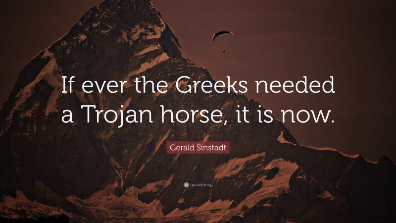 Gerald Sinstadt Quote: “If ever the Greeks needed a Trojan horse, it is now.”