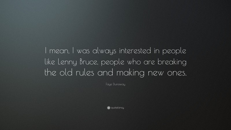 Faye Dunaway Quote: “I mean, I was always interested in people like Lenny Bruce, people who are breaking the old rules and making new ones.”