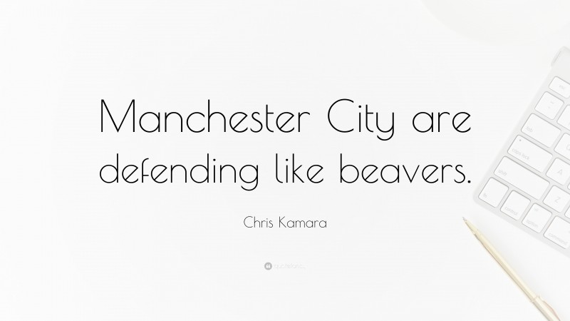 Chris Kamara Quote: “Manchester City are defending like beavers.”