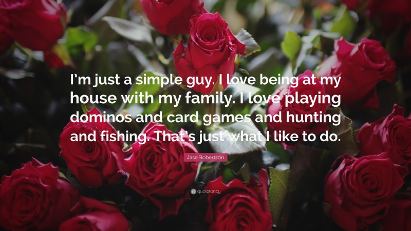 Jase Robertson Quote: “I’m just a simple guy. I love being at my house with my family. I love playing dominos and card games and hunting and fishing. That’s just what I like to do.”