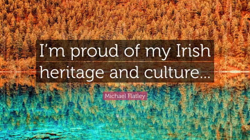 Michael Flatley Quote: “I’m proud of my Irish heritage and culture...”