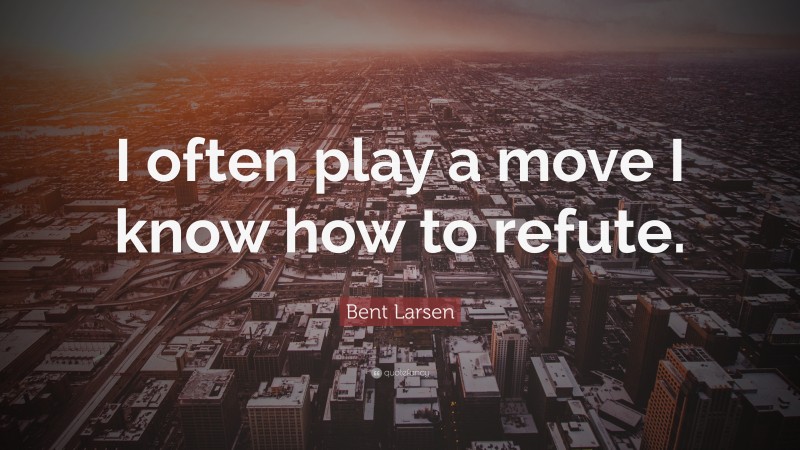 Bent Larsen Quote: “I often play a move I know how to refute.”