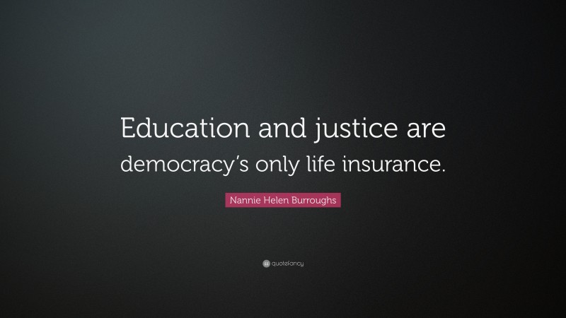Nannie Helen Burroughs Quote: “Education and justice are democracy’s only life insurance.”