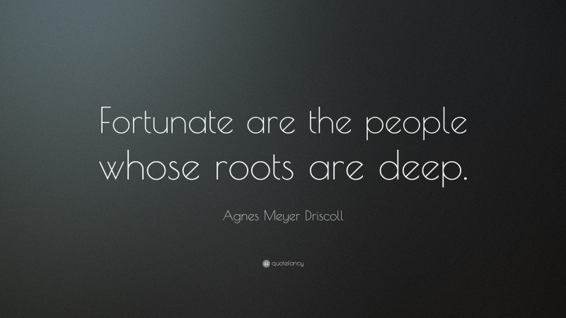 Agnes Meyer Driscoll Quote: “Fortunate are the people whose roots are deep.”