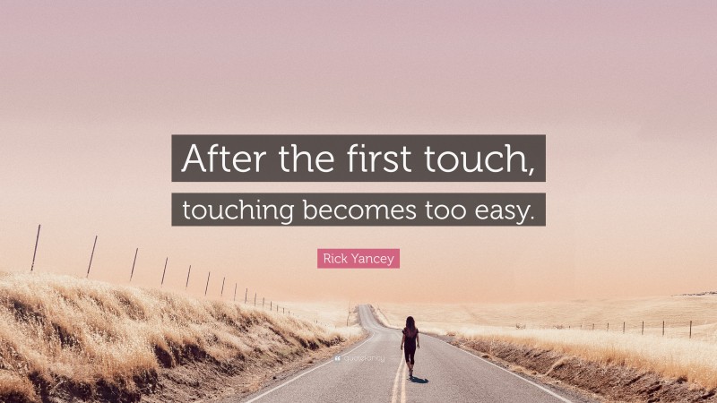 Rick Yancey Quote: “After the first touch, touching becomes too easy.”