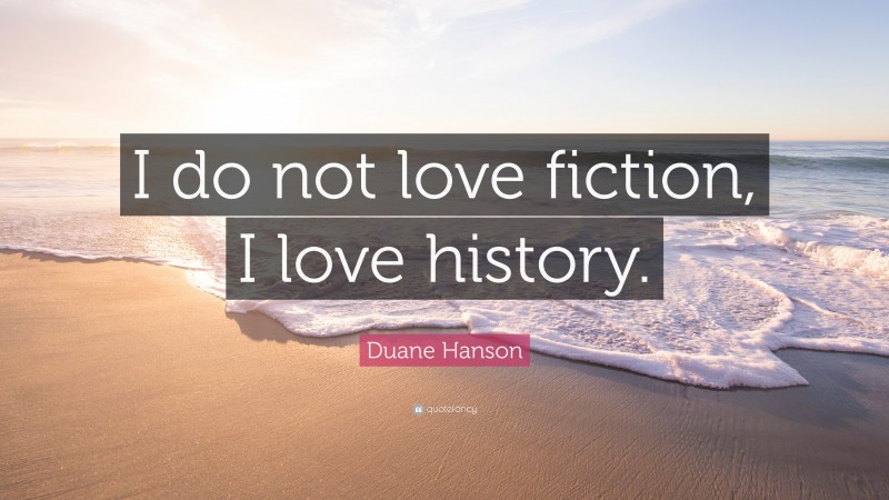 Duane Hanson Quote: “I do not love fiction, I love history.”