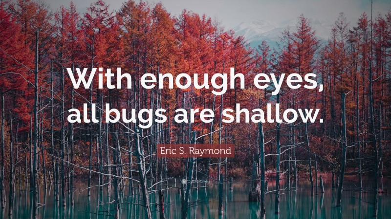Eric S. Raymond Quote: “With enough eyes, all bugs are shallow.”