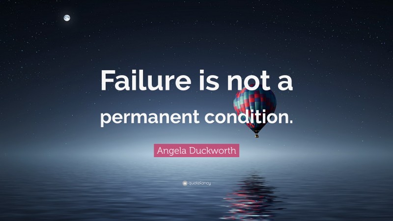 Angela Duckworth Quote: “Failure is not a permanent condition.”