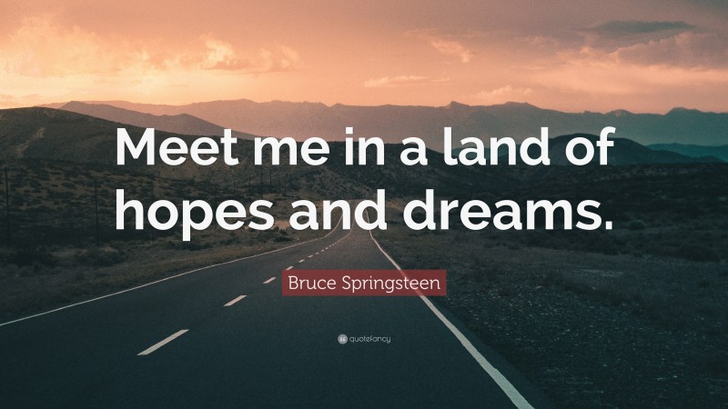 Bruce Springsteen Quote: “Meet me in a land of hopes and dreams.”