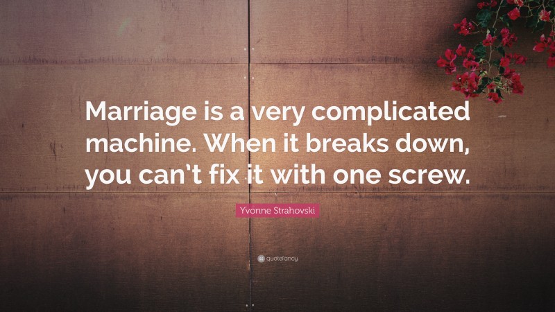 Yvonne Strahovski Quote: “Marriage is a very complicated machine. When it breaks down, you can’t fix it with one screw.”