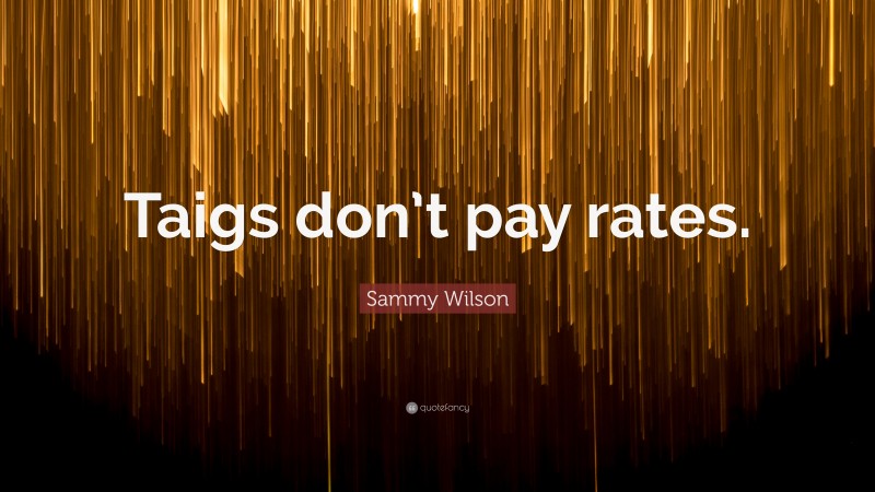 Sammy Wilson Quote: “Taigs don’t pay rates.”