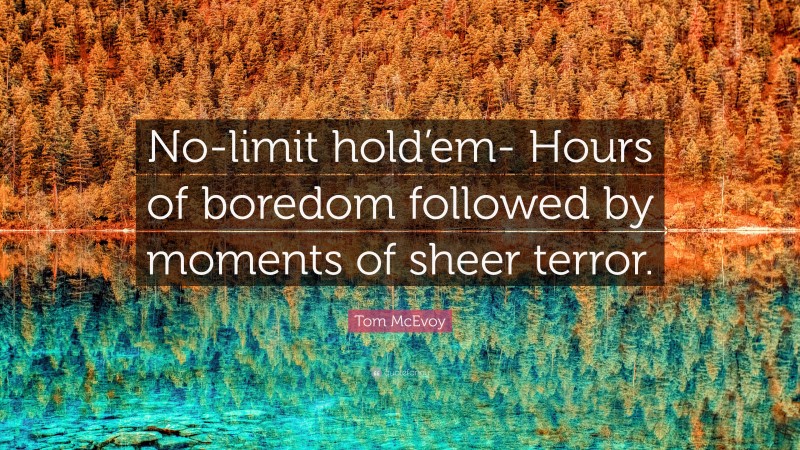 Tom McEvoy Quote: “No-limit hold’em- Hours of boredom followed by moments of sheer terror.”
