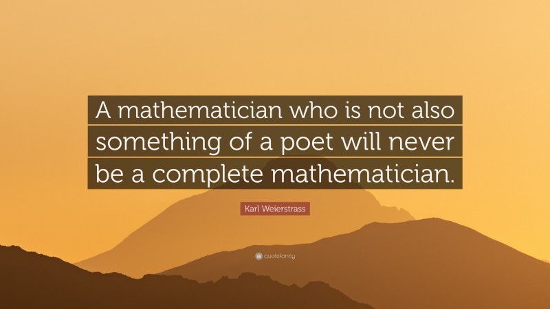 Karl Weierstrass Quote: “A mathematician who is not also something of a poet will never be a complete mathematician.”