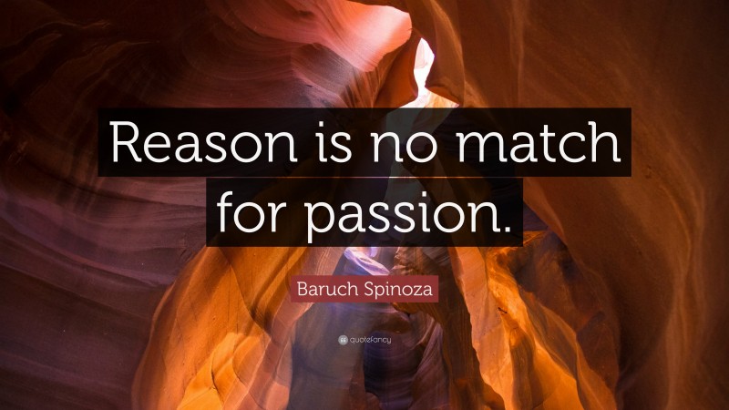 Baruch Spinoza Quote: “Reason is no match for passion.”