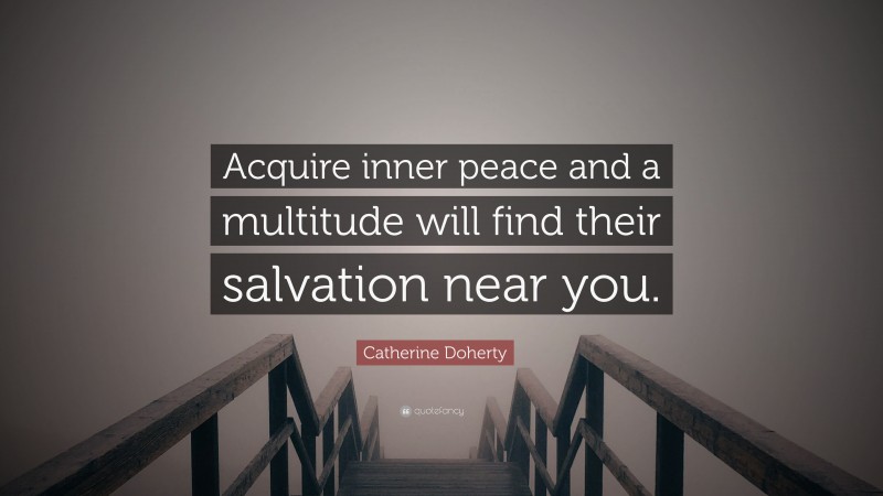Catherine Doherty Quote: “Acquire inner peace and a multitude will find their salvation near you.”