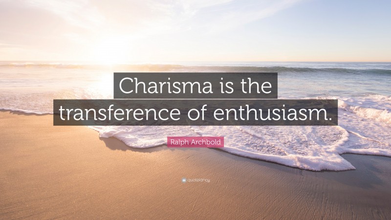 Ralph Archbold Quote: “Charisma is the transference of enthusiasm.”