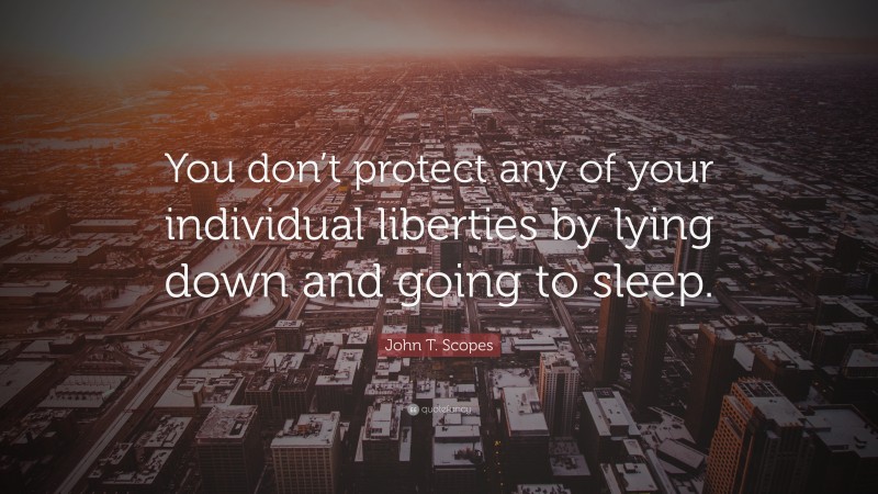 John T. Scopes Quote: “You don’t protect any of your individual liberties by lying down and going to sleep.”