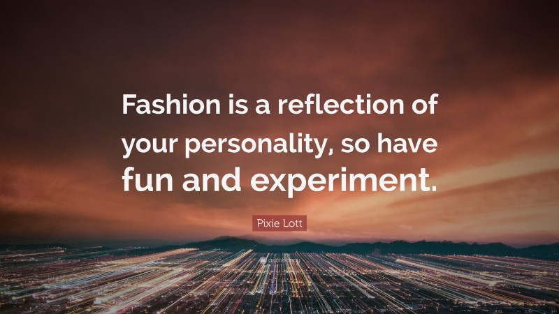 Pixie Lott Quote: “Fashion is a reflection of your personality, so have fun and experiment.”
