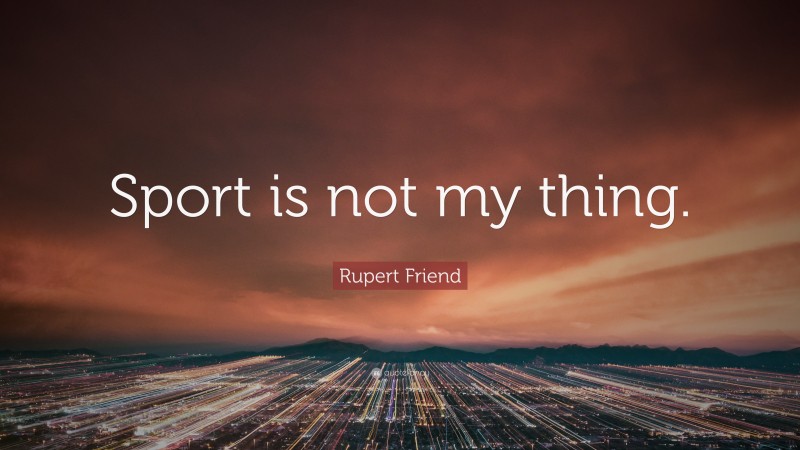 Rupert Friend Quote: “Sport is not my thing.”