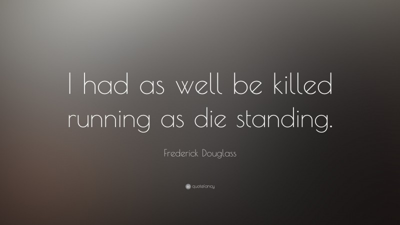 Frederick Douglass Quote: “I had as well be killed running as die standing.”