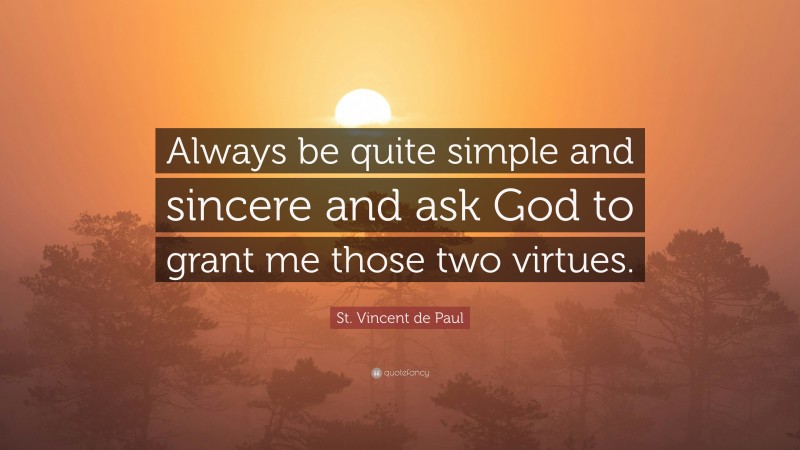 St. Vincent de Paul Quote: “Always be quite simple and sincere and ask God to grant me those two virtues.”