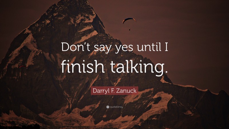 Darryl F. Zanuck Quote: “Don’t say yes until I finish talking.”