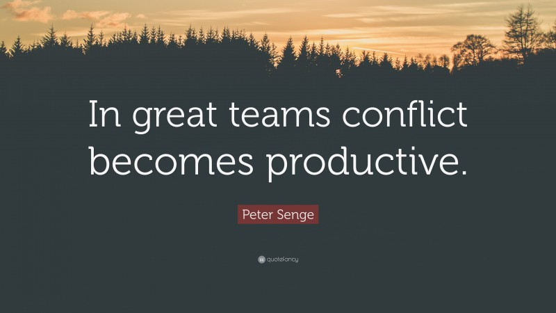 Peter Senge Quote: “In great teams conflict becomes productive.”