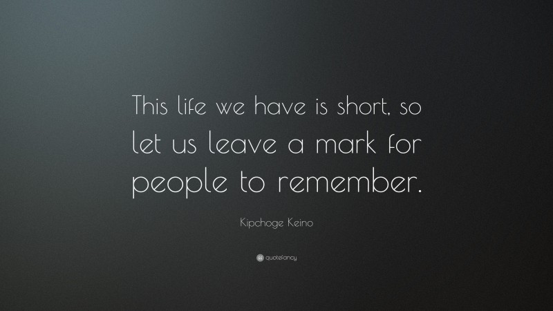 Kipchoge Keino Quote: “This life we have is short, so let us leave a mark for people to remember.”