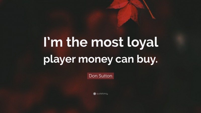 Don Sutton Quote: “I’m the most loyal player money can buy.”