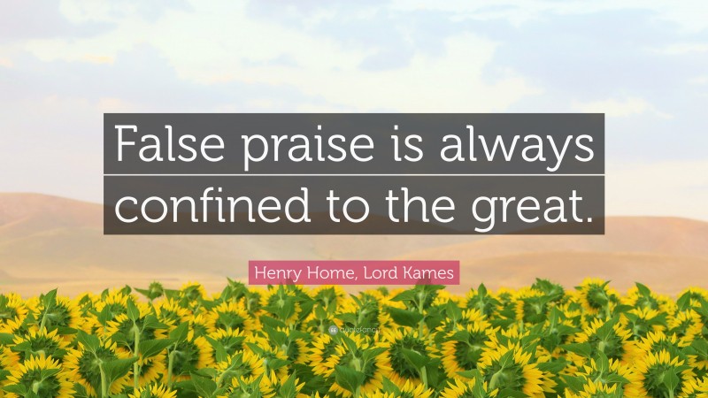 Henry Home, Lord Kames Quote: “False praise is always confined to the great.”