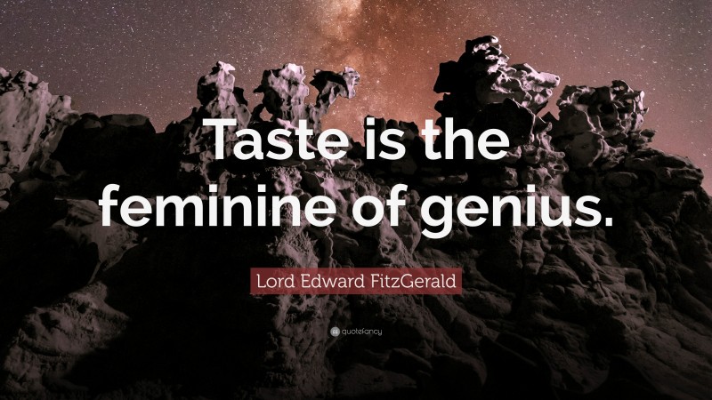 Lord Edward FitzGerald Quote: “Taste is the feminine of genius.”