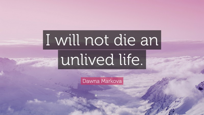 Dawna Markova Quote: “I will not die an unlived life.”