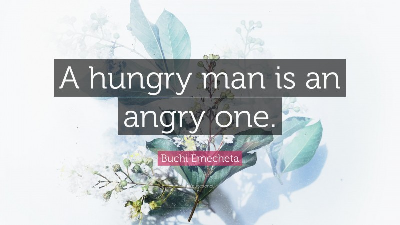 Buchi Emecheta Quote: “A hungry man is an angry one.”
