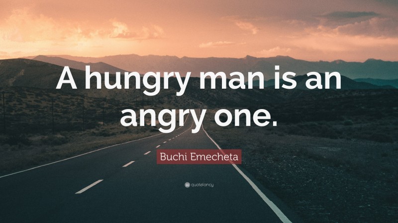 Buchi Emecheta Quote: “A hungry man is an angry one.”