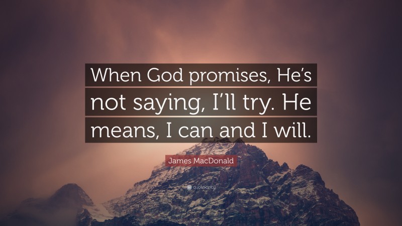 James MacDonald Quote: “When God promises, He’s not saying, I’ll try. He means, I can and I will.”