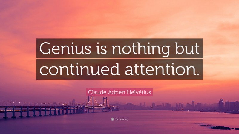 Claude Adrien Helvétius Quote: “Genius is nothing but continued attention.”